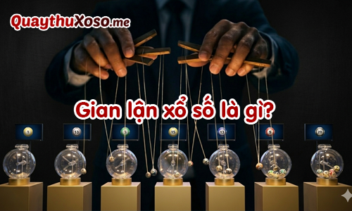 Tìm hiểu gian lận xổ số là gì