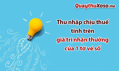 Số tiền chịu thuế tính trên tổng giải thưởng của một tờ vé số Số tiền chịu thuế tính trên tổng giải thưởng của một tờ vé số
