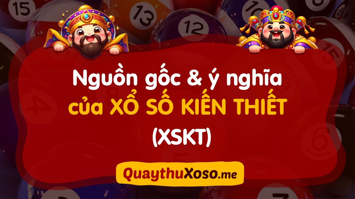 Xổ số kiến thiết là gì? Nguồn gốc và ý nghĩa của XSKT