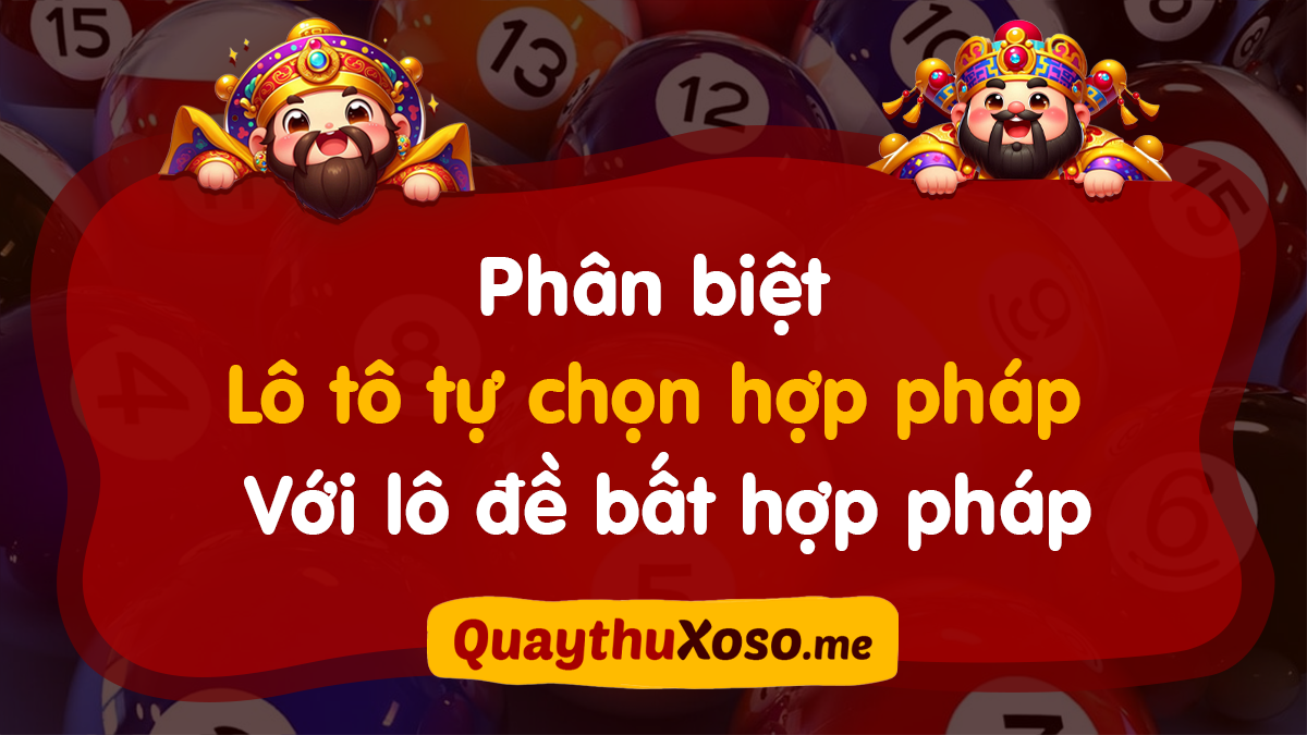 Phân Biệt Lô Tô Tự Chọn Hợp Pháp Và Lô Đề Bất Hợp Pháp