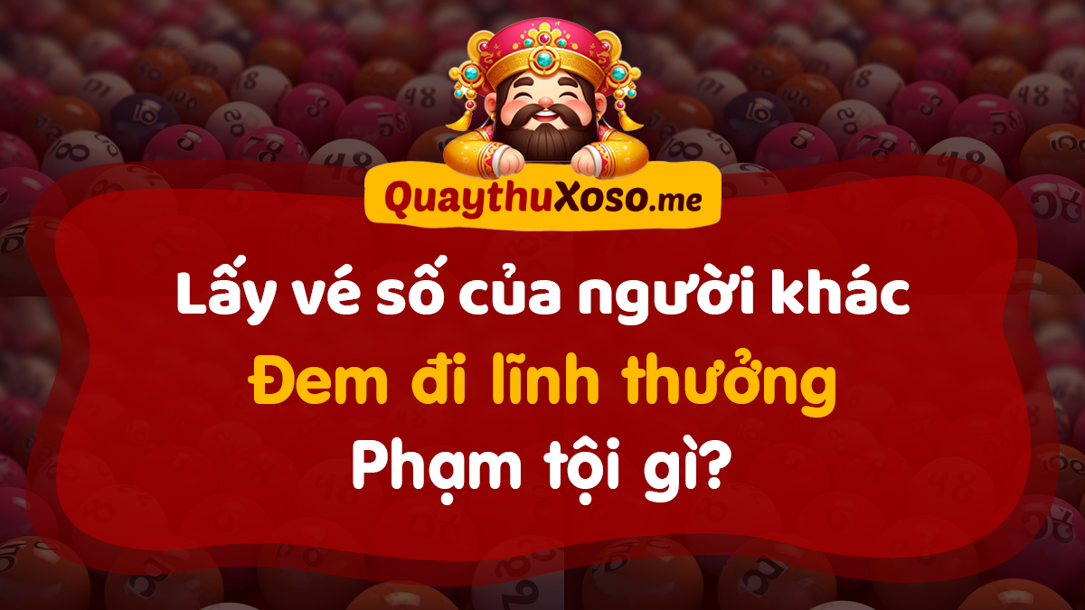 Lấy vé số của người khác đi lĩnh thưởng phạm tội gì, hình phạt gì?