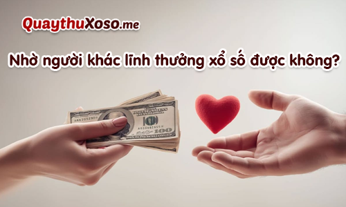 Có thể ủy quyền cho người khác lĩnh thưởng xổ số hộ Có thể ủy quyền cho người khác lĩnh thưởng xổ số hộ