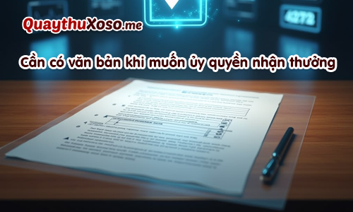 Văn bản ủy quyền lĩnh thưởng XS phải có xác nhận của địa phương Văn bản ủy quyền lĩnh thưởng XS phải có xác nhận của địa phương