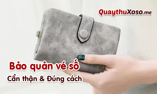 Cần bảo quản vé số cẩn thận và đúng cách để không rách