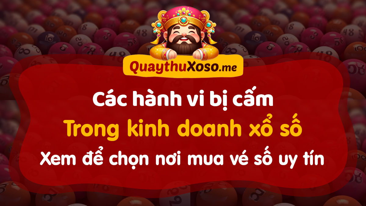 Các hành vi bị cấm trong kinh doanh xổ số giúp chọn nơi mua uy tín