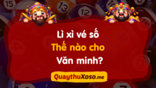 Lì xì vé số thế nào cho văn minh? Vé số lì xì trúng chia thế nào?