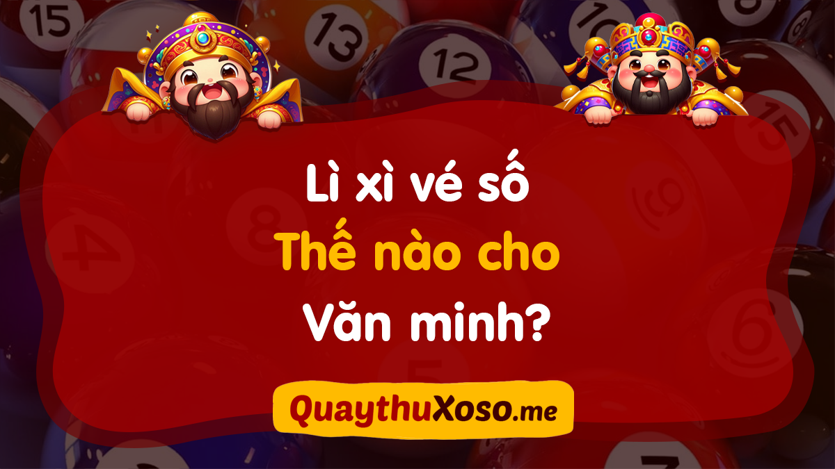 Có nên lì xì vé số cho nhau? Cách lì xì bằng vé số văn minh