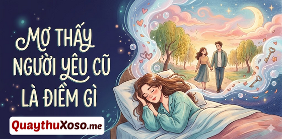 Chiêm bao thấy người yêu cũ là điềm may hay xui? Chiêm bao thấy người yêu cũ là điềm may hay xui?