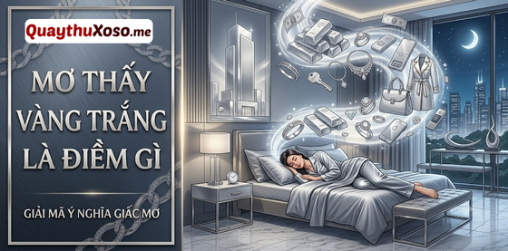 Chiêm bao thấy vàng trắng có ý nghĩa lành dữ như thế nào? Chiêm bao thấy vàng trắng có ý nghĩa lành dữ như thế nào?