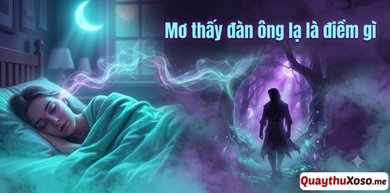 Nằm mơ thấy người đàn ông lạ là điềm báo tốt hay xấu?
