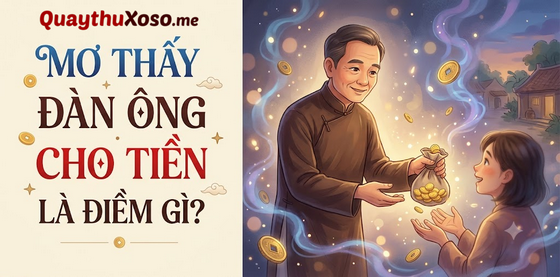 Chiêm bao thấy người đàn ông cho tiền dự báo điềm may hay rủi Chiêm bao thấy người đàn ông cho tiền dự báo điềm may hay rủi