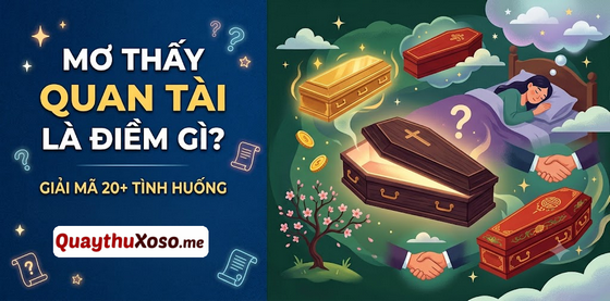 Nằm mơ thấy chiếc quan tài dự báo điềm hung cát như thế nào? Nằm mơ thấy chiếc quan tài dự báo điềm hung cát như thế nào?