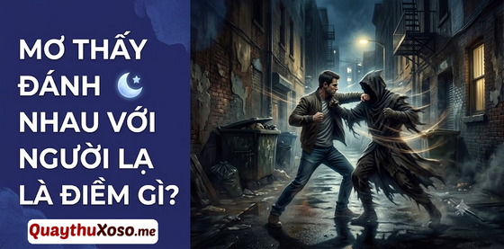 Chiêm bao đánh nhau với người lạ dự báo điềm hung hay cát?