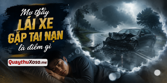 Nằm mơ thấy lái xe gặp tai nạn dự báo điềm may hay xui? Nằm mơ thấy lái xe gặp tai nạn dự báo điềm may hay xui?
