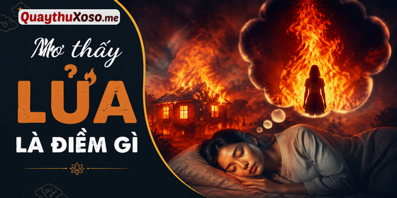 Nằm mơ thấy lửa dự báo điềm hung hay cát?